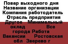 Повар выходного дня › Название организации ­ Компания-работодатель › Отрасль предприятия ­ Другое › Минимальный оклад ­ 10 000 - Все города Работа » Вакансии   . Ростовская обл.,Зверево г.